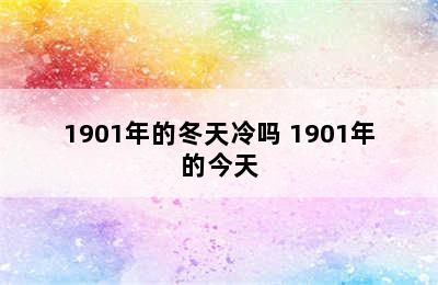 1901年的冬天冷吗 1901年的今天